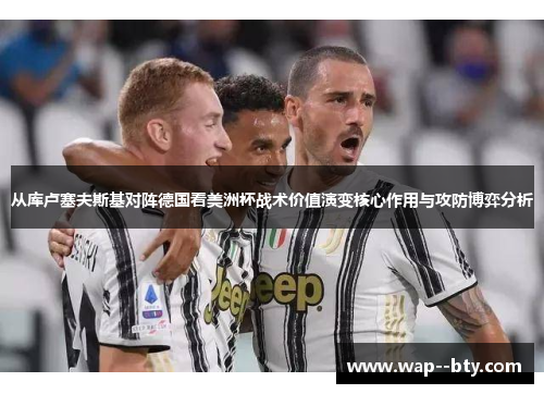 从库卢塞夫斯基对阵德国看美洲杯战术价值演变核心作用与攻防博弈分析 从库卢塞夫斯基对阵德国看美洲杯战术价值演变核心作用与攻防博弈分析