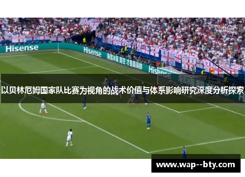 以贝林厄姆国家队比赛为视角的战术价值与体系影响研究深度分析探索
