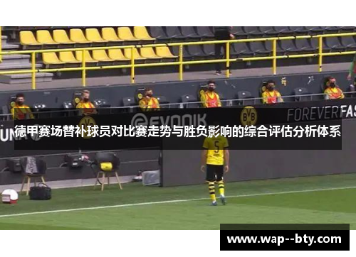 德甲赛场替补球员对比赛走势与胜负影响的综合评估分析体系 德甲赛场替补球员对比赛走势与胜负影响的综合评估分析体系