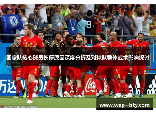 国家队核心球员伤停原因深度分析及对球队整体战术影响探讨