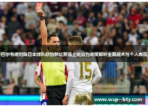 巴尔韦德对阵日本球队欧协联比赛场上统治力深度解析全面战术与个人表现 巴尔韦德对阵日本球队欧协联比赛场上统治力深度解析全面战术与个人表现
