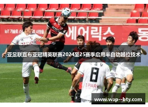 亚足联宣布亚冠精英联赛2024至25赛季启用半自动越位技术