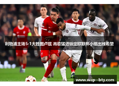 利物浦主场5-1大胜图卢兹 高歌猛进锁定欧联杯小组出线希望