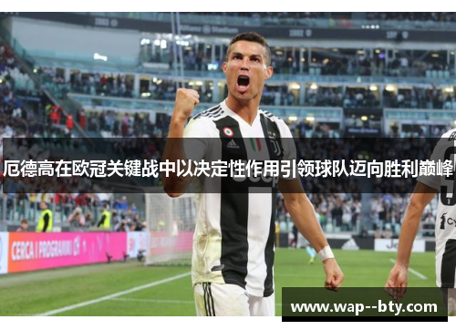 厄德高在欧冠关键战中以决定性作用引领球队迈向胜利巅峰