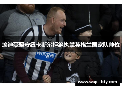 埃迪豪坚守纽卡斯尔拒绝执掌英格兰国家队帅位 埃迪豪坚守纽卡斯尔拒绝执掌英格兰国家队帅位