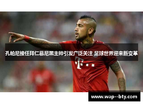 孔帕尼接任拜仁慕尼黑主帅引发广泛关注 足球世界迎来新变革