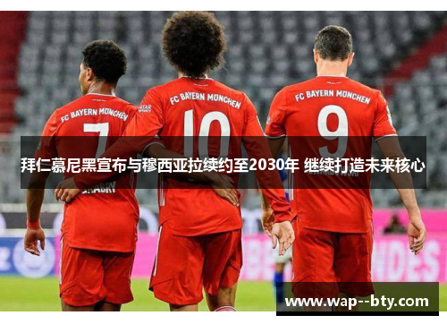 拜仁慕尼黑宣布与穆西亚拉续约至2030年 继续打造未来核心 拜仁慕尼黑宣布与穆西亚拉续约至2030年 继续打造未来核心