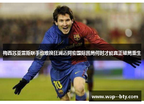 梅西苏亚雷斯联手也难挽狂澜迈阿密国际困局何时才能真正破局重生