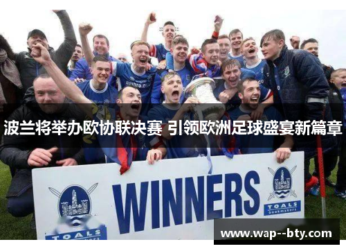 波兰将举办欧协联决赛 引领欧洲足球盛宴新篇章 波兰将举办欧协联决赛 引领欧洲足球盛宴新篇章