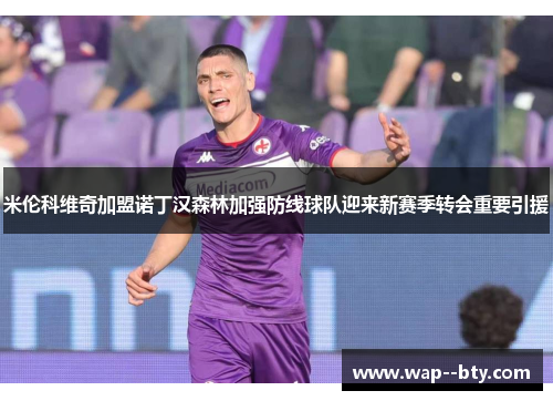 米伦科维奇加盟诺丁汉森林加强防线球队迎来新赛季转会重要引援