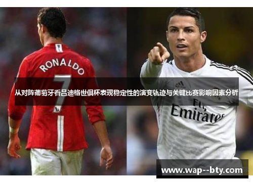 从对阵葡萄牙看吕迪格世俱杯表现稳定性的演变轨迹与关键比赛影响因素分析 从对阵葡萄牙看吕迪格世俱杯表现稳定性的演变轨迹与关键比赛影响因素分析