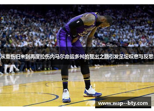 从重伤归来到再度拉伤内马尔命运多舛的复出之路引发足坛叹息与反思