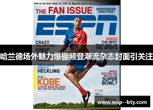 哈兰德场外魅力爆棚频登潮流杂志封面引关注 哈兰德场外魅力爆棚频登潮流杂志封面引关注