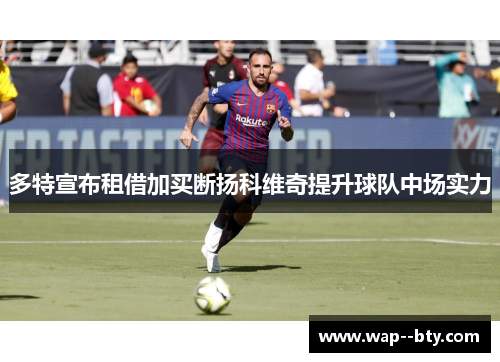 多特宣布租借加买断扬科维奇提升球队中场实力 多特宣布租借加买断扬科维奇提升球队中场实力