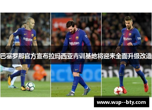 巴塞罗那官方宣布拉玛西亚青训基地将迎来全面升级改造