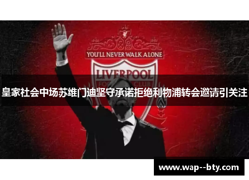 皇家社会中场苏维门迪坚守承诺拒绝利物浦转会邀请引关注