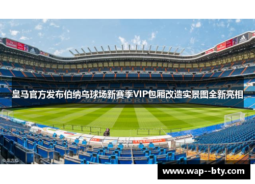 皇马官方发布伯纳乌球场新赛季VIP包厢改造实景图全新亮相