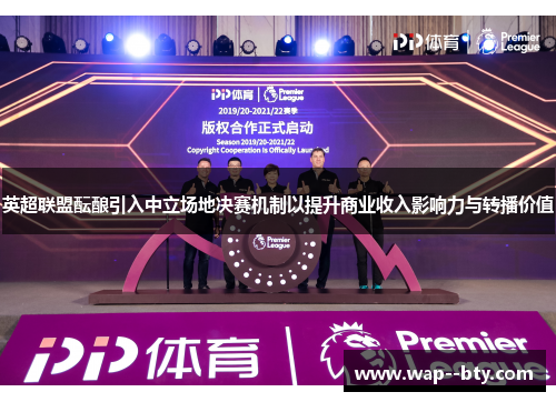 英超联盟酝酿引入中立场地决赛机制以提升商业收入影响力与转播价值