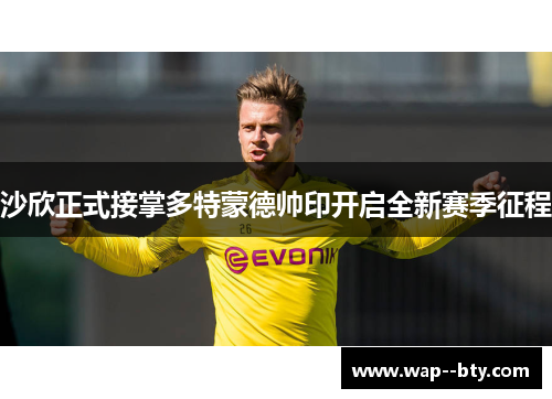 沙欣正式接掌多特蒙德帅印开启全新赛季征程