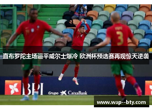 直布罗陀主场逼平威尔士爆冷 欧洲杯预选赛再现惊天逆袭