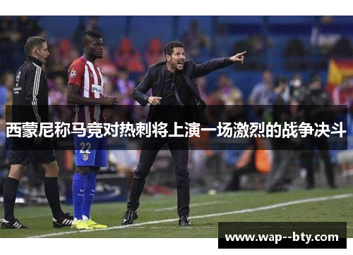 西蒙尼称马竞对热刺将上演一场激烈的战争决斗