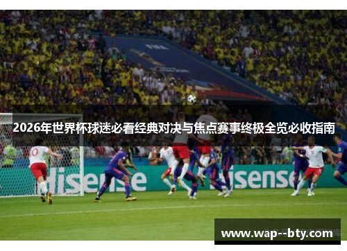 2026年世界杯球迷必看经典对决与焦点赛事终极全览必收指南 2026年世界杯球迷必看经典对决与焦点赛事终极全览必收指南