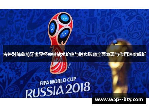 吉鲁对阵葡萄牙世界杯关键战术价值与胜负影响全面表现与作用深度解析