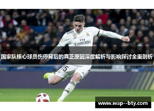 国家队核心球员伤停背后的真正原因深度解析与影响探讨全面剖析 国家队核心球员伤停背后的真正原因深度解析与影响探讨全面剖析