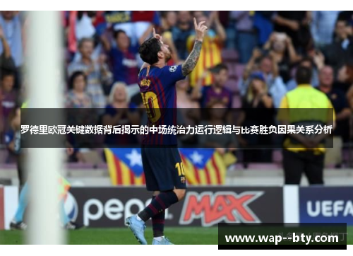 罗德里欧冠关键数据背后揭示的中场统治力运行逻辑与比赛胜负因果关系分析
