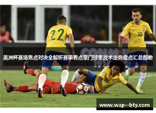 美洲杯赛场焦点对决全解析赛事看点豪门球星战术走势盘点汇总前瞻 美洲杯赛场焦点对决全解析赛事看点豪门球星战术走势盘点汇总前瞻