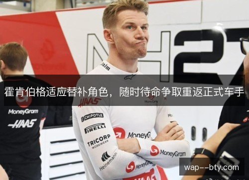 霍肯伯格适应替补角色,随时待命争取重返正式车手 霍肯伯格适应替补角色,随时待命争取重返正式车手