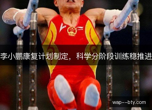 李小鹏康复计划制定，科学分阶段训练稳推进